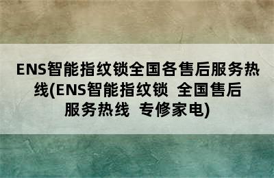 ENS智能指纹锁全国各售后服务热线(ENS智能指纹锁  全国售后服务热线  专修家电)